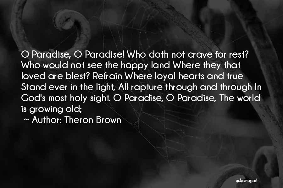 Theron Brown Quotes: O Paradise, O Paradise! Who Doth Not Crave For Rest? Who Would Not See The Happy Land Where They That