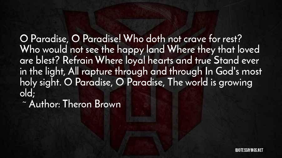 Theron Brown Quotes: O Paradise, O Paradise! Who Doth Not Crave For Rest? Who Would Not See The Happy Land Where They That