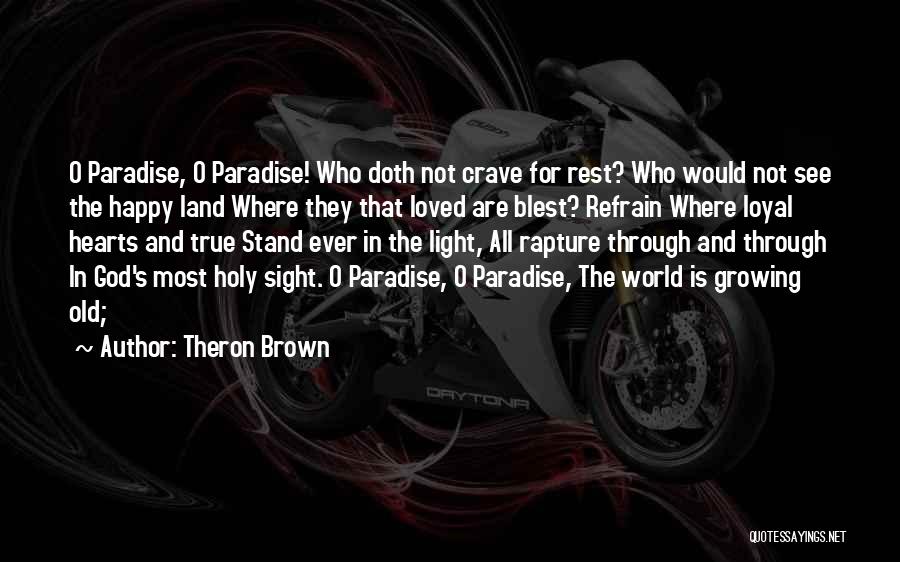 Theron Brown Quotes: O Paradise, O Paradise! Who Doth Not Crave For Rest? Who Would Not See The Happy Land Where They That