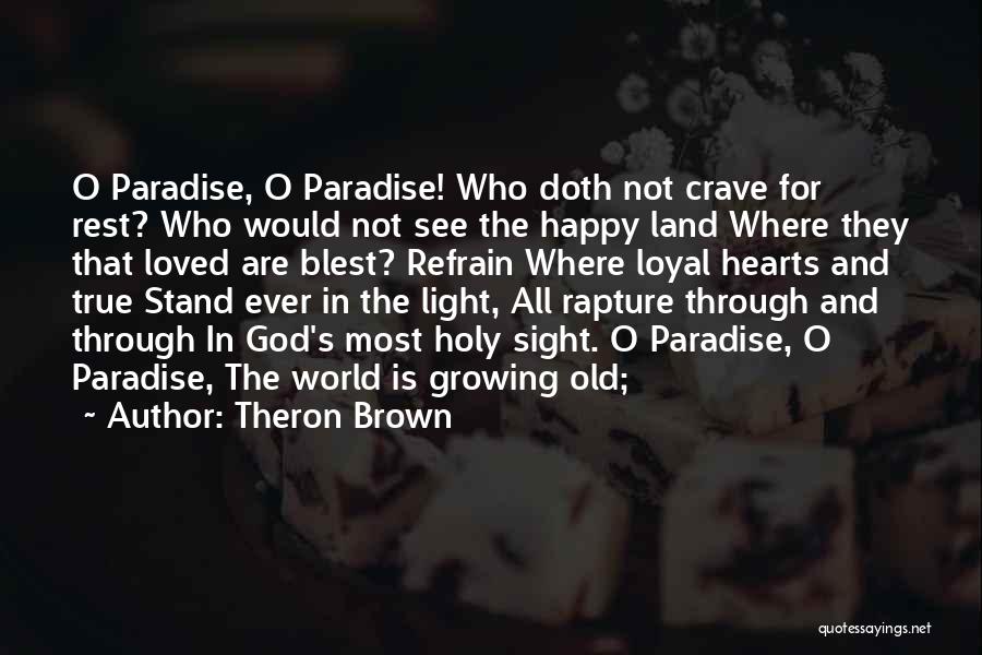 Theron Brown Quotes: O Paradise, O Paradise! Who Doth Not Crave For Rest? Who Would Not See The Happy Land Where They That