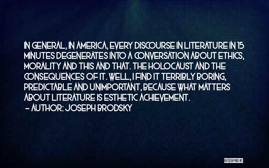 Joseph Brodsky Quotes: In General, In America, Every Discourse In Literature In 15 Minutes Degenerates Into A Conversation About Ethics, Morality And This