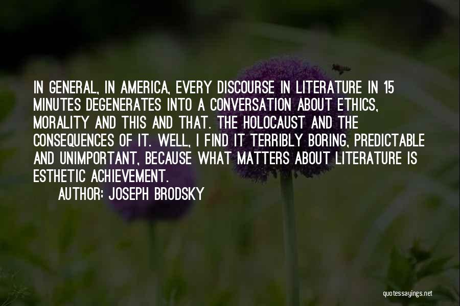 Joseph Brodsky Quotes: In General, In America, Every Discourse In Literature In 15 Minutes Degenerates Into A Conversation About Ethics, Morality And This