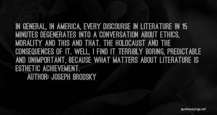 Joseph Brodsky Quotes: In General, In America, Every Discourse In Literature In 15 Minutes Degenerates Into A Conversation About Ethics, Morality And This