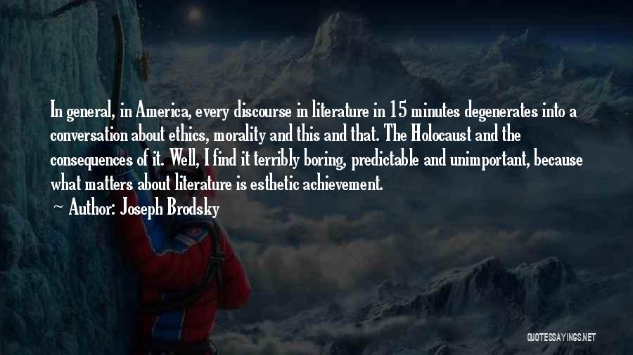 Joseph Brodsky Quotes: In General, In America, Every Discourse In Literature In 15 Minutes Degenerates Into A Conversation About Ethics, Morality And This