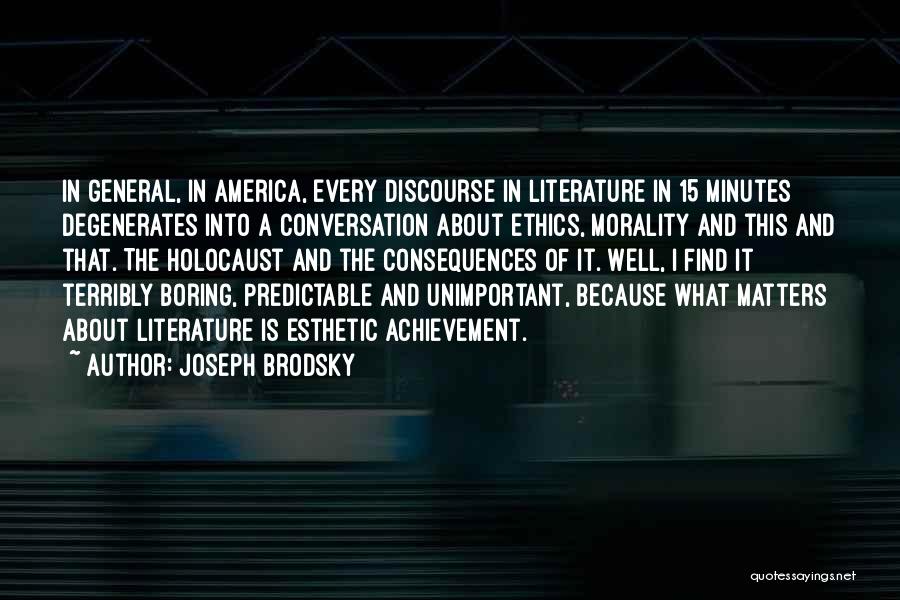 Joseph Brodsky Quotes: In General, In America, Every Discourse In Literature In 15 Minutes Degenerates Into A Conversation About Ethics, Morality And This