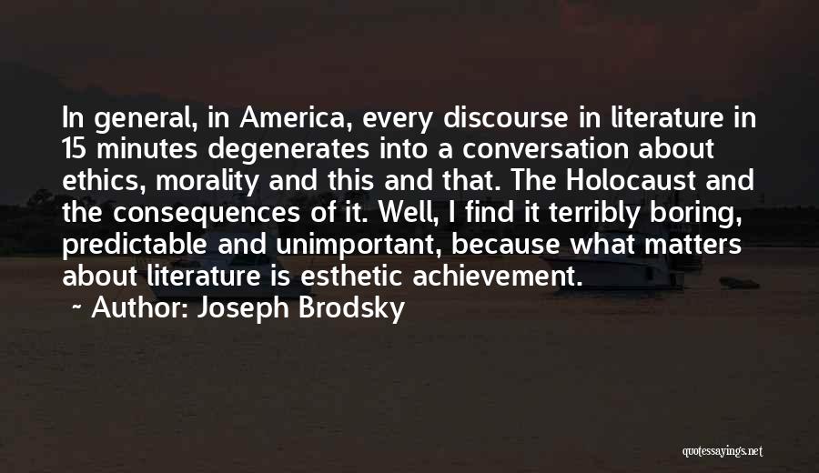 Joseph Brodsky Quotes: In General, In America, Every Discourse In Literature In 15 Minutes Degenerates Into A Conversation About Ethics, Morality And This