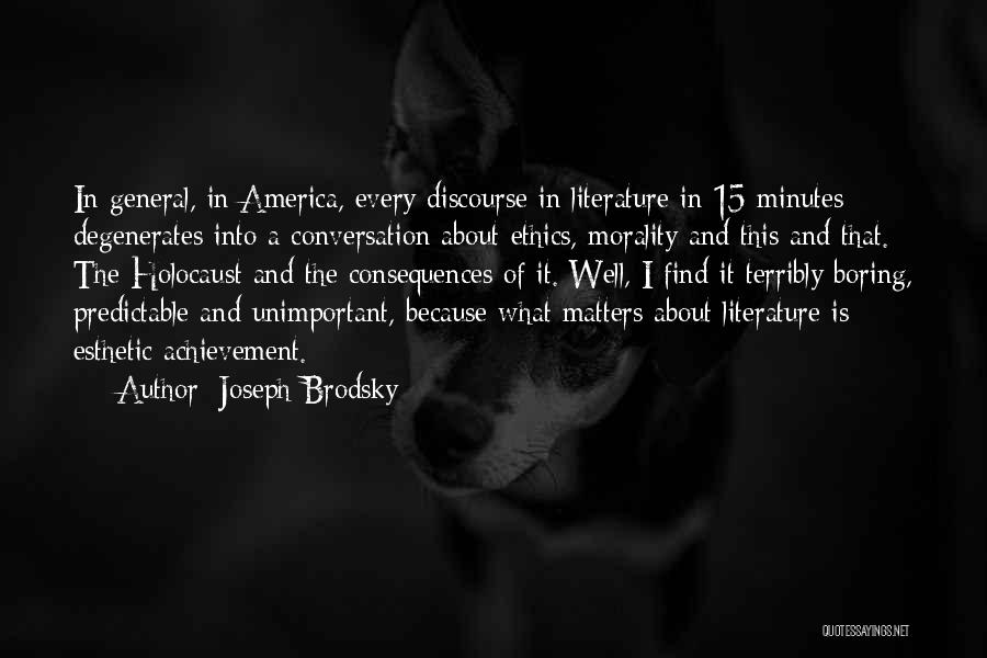 Joseph Brodsky Quotes: In General, In America, Every Discourse In Literature In 15 Minutes Degenerates Into A Conversation About Ethics, Morality And This