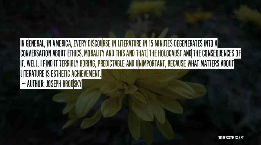 Joseph Brodsky Quotes: In General, In America, Every Discourse In Literature In 15 Minutes Degenerates Into A Conversation About Ethics, Morality And This