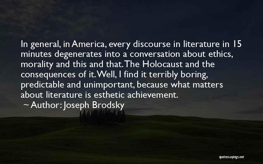 Joseph Brodsky Quotes: In General, In America, Every Discourse In Literature In 15 Minutes Degenerates Into A Conversation About Ethics, Morality And This