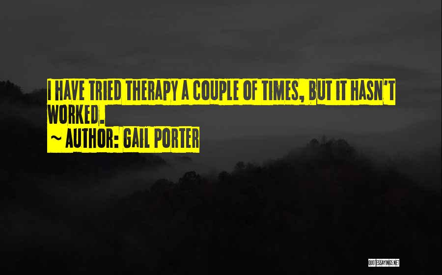 Gail Porter Quotes: I Have Tried Therapy A Couple Of Times, But It Hasn't Worked.