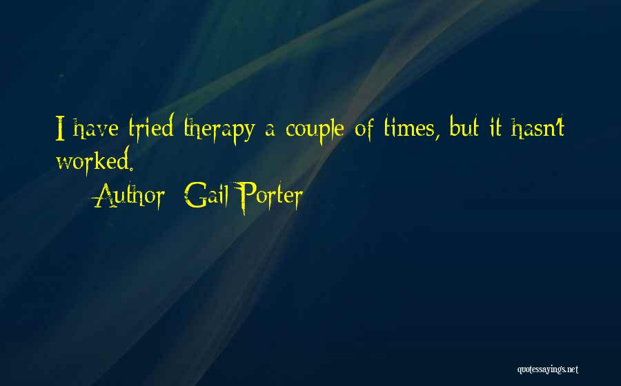 Gail Porter Quotes: I Have Tried Therapy A Couple Of Times, But It Hasn't Worked.