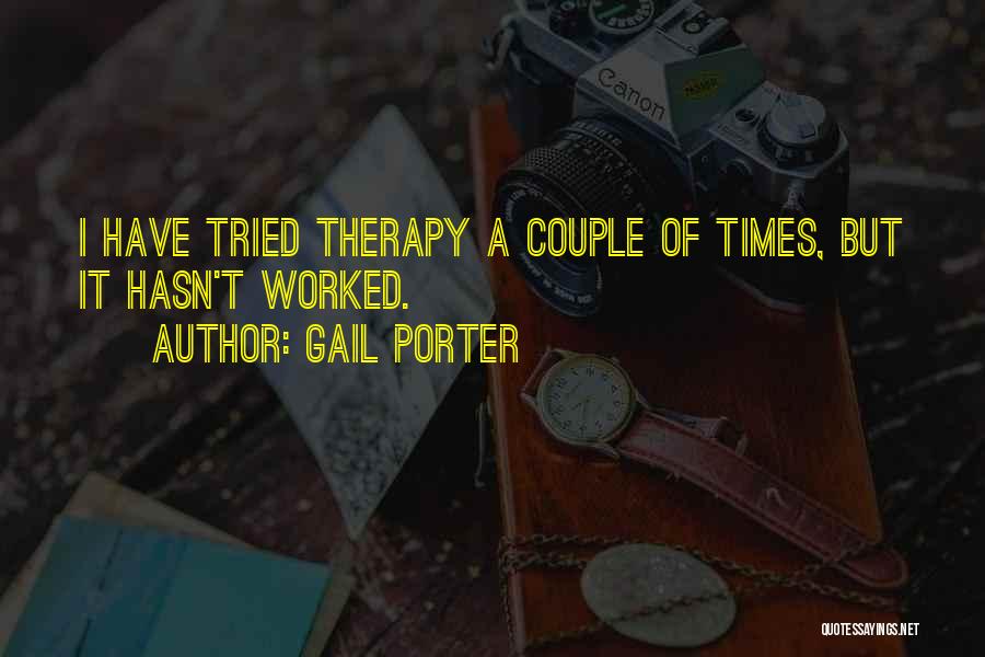 Gail Porter Quotes: I Have Tried Therapy A Couple Of Times, But It Hasn't Worked.