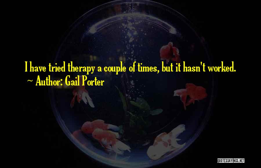 Gail Porter Quotes: I Have Tried Therapy A Couple Of Times, But It Hasn't Worked.