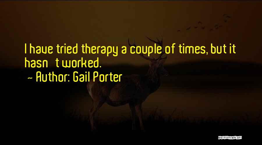 Gail Porter Quotes: I Have Tried Therapy A Couple Of Times, But It Hasn't Worked.