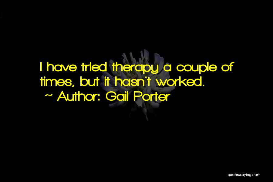 Gail Porter Quotes: I Have Tried Therapy A Couple Of Times, But It Hasn't Worked.