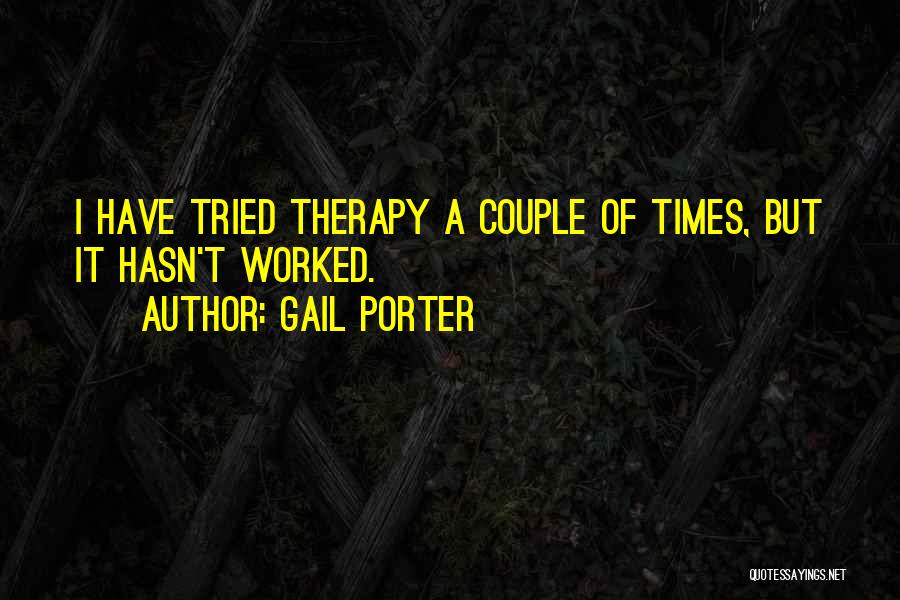 Gail Porter Quotes: I Have Tried Therapy A Couple Of Times, But It Hasn't Worked.