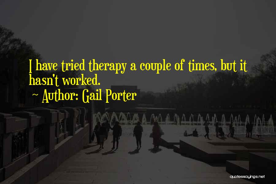 Gail Porter Quotes: I Have Tried Therapy A Couple Of Times, But It Hasn't Worked.