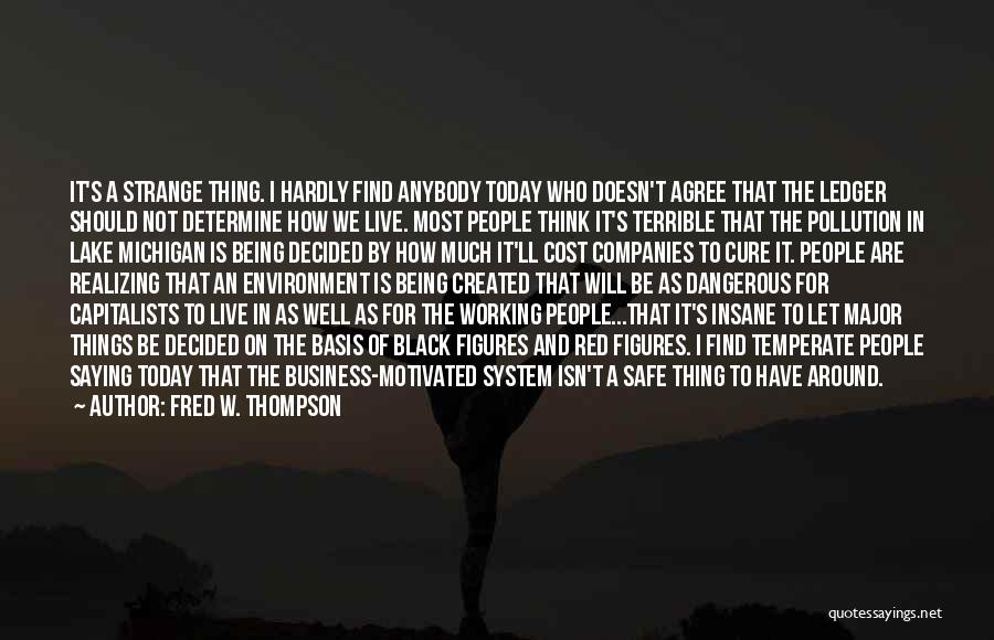 Fred W. Thompson Quotes: It's A Strange Thing. I Hardly Find Anybody Today Who Doesn't Agree That The Ledger Should Not Determine How We