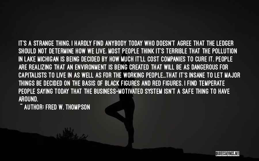 Fred W. Thompson Quotes: It's A Strange Thing. I Hardly Find Anybody Today Who Doesn't Agree That The Ledger Should Not Determine How We