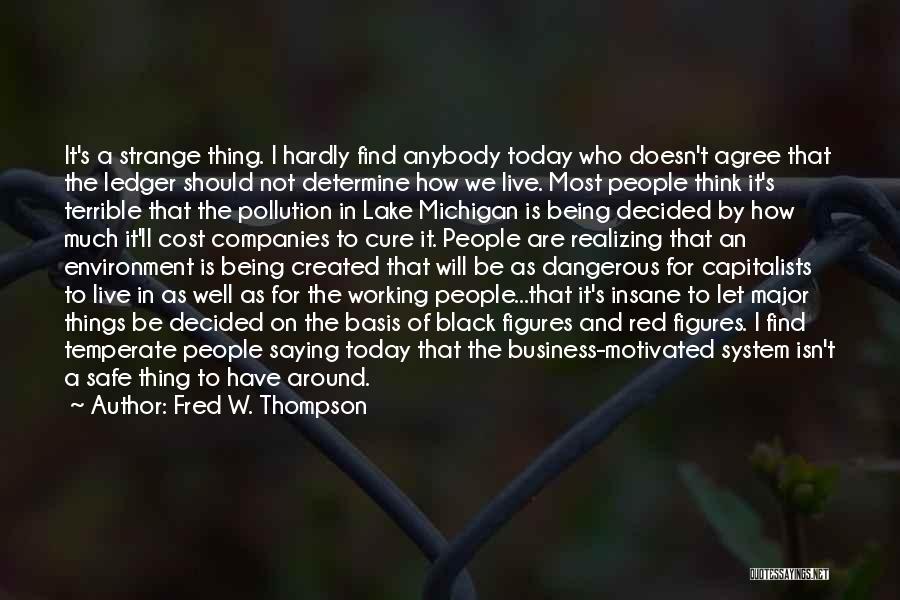 Fred W. Thompson Quotes: It's A Strange Thing. I Hardly Find Anybody Today Who Doesn't Agree That The Ledger Should Not Determine How We
