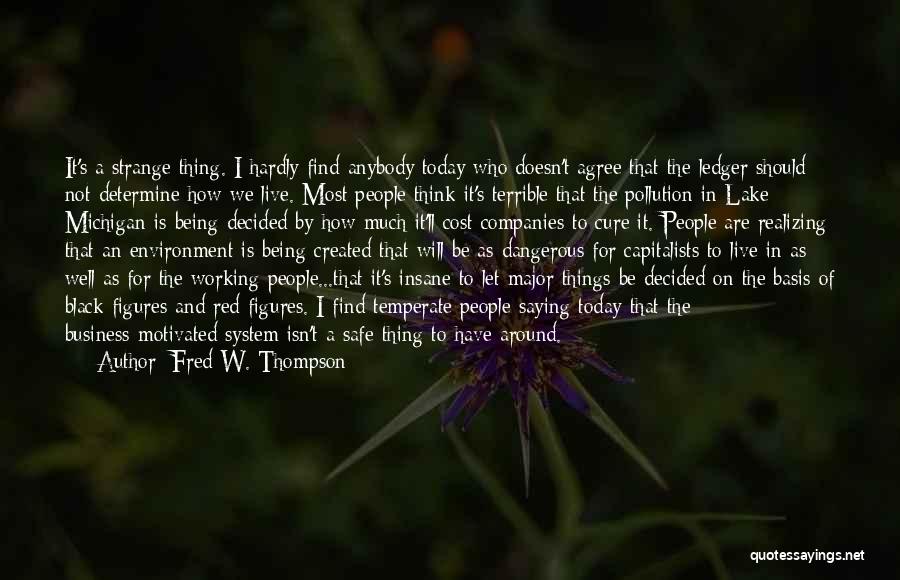 Fred W. Thompson Quotes: It's A Strange Thing. I Hardly Find Anybody Today Who Doesn't Agree That The Ledger Should Not Determine How We