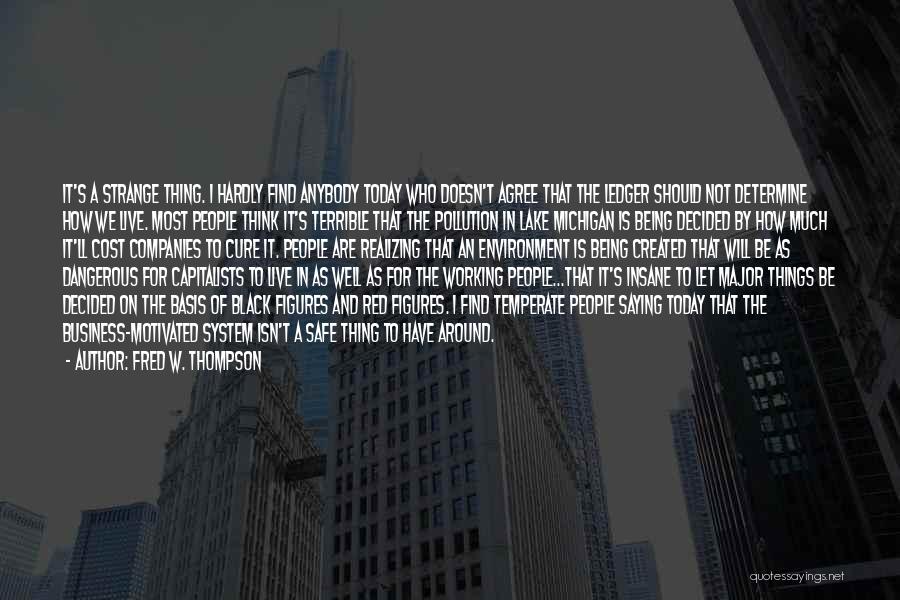 Fred W. Thompson Quotes: It's A Strange Thing. I Hardly Find Anybody Today Who Doesn't Agree That The Ledger Should Not Determine How We
