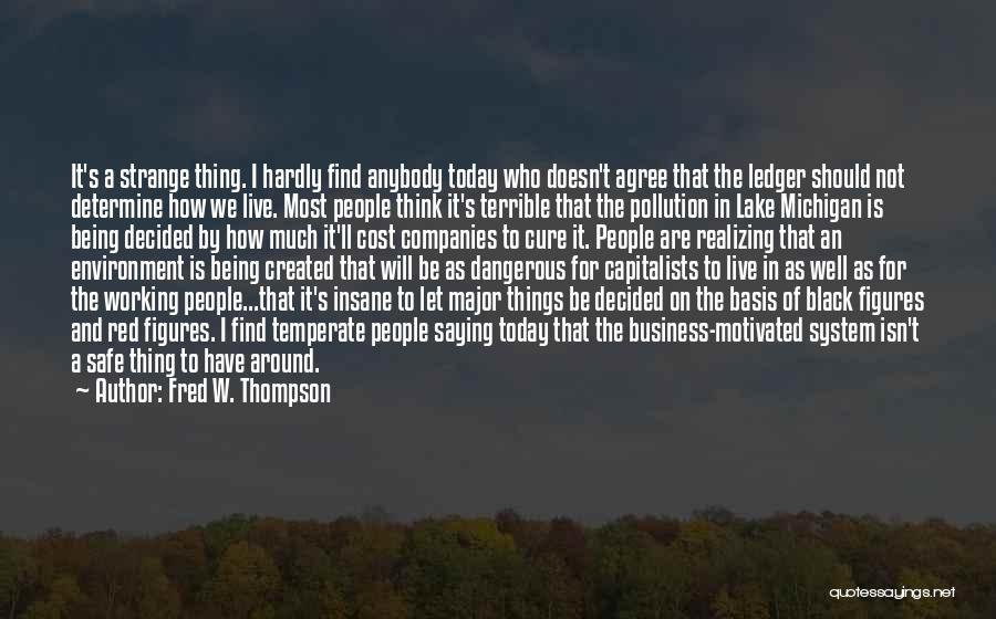 Fred W. Thompson Quotes: It's A Strange Thing. I Hardly Find Anybody Today Who Doesn't Agree That The Ledger Should Not Determine How We