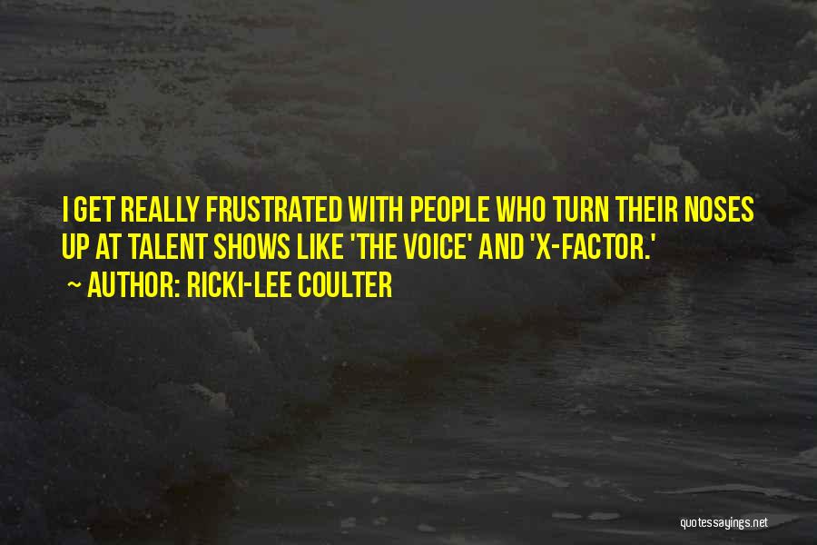 Ricki-Lee Coulter Quotes: I Get Really Frustrated With People Who Turn Their Noses Up At Talent Shows Like 'the Voice' And 'x-factor.'