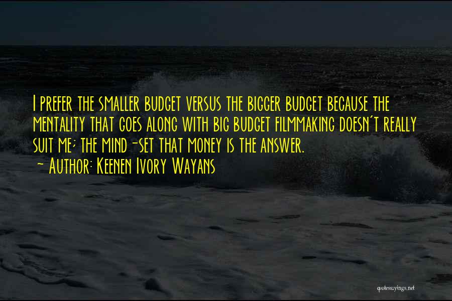 Keenen Ivory Wayans Quotes: I Prefer The Smaller Budget Versus The Bigger Budget Because The Mentality That Goes Along With Big Budget Filmmaking Doesn't