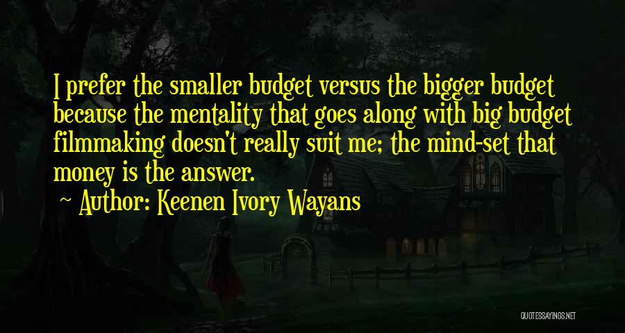 Keenen Ivory Wayans Quotes: I Prefer The Smaller Budget Versus The Bigger Budget Because The Mentality That Goes Along With Big Budget Filmmaking Doesn't