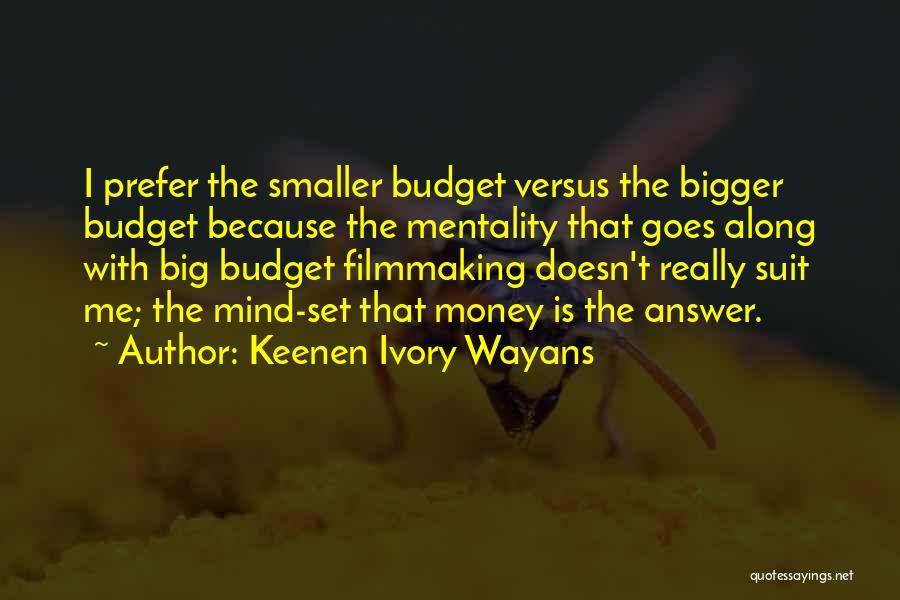 Keenen Ivory Wayans Quotes: I Prefer The Smaller Budget Versus The Bigger Budget Because The Mentality That Goes Along With Big Budget Filmmaking Doesn't