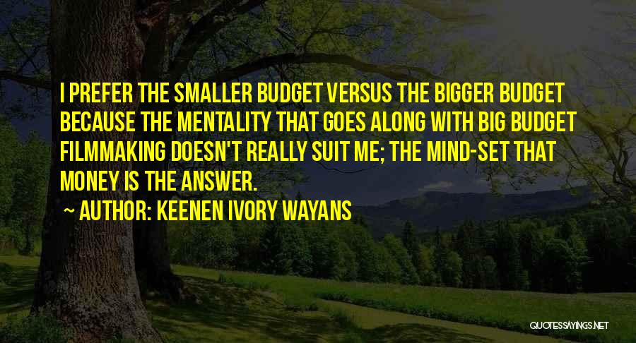 Keenen Ivory Wayans Quotes: I Prefer The Smaller Budget Versus The Bigger Budget Because The Mentality That Goes Along With Big Budget Filmmaking Doesn't