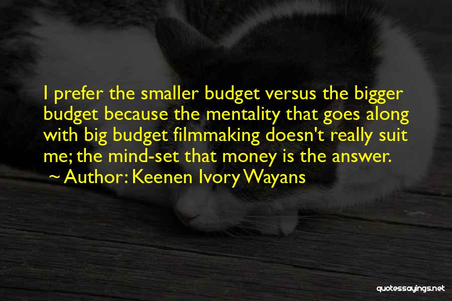 Keenen Ivory Wayans Quotes: I Prefer The Smaller Budget Versus The Bigger Budget Because The Mentality That Goes Along With Big Budget Filmmaking Doesn't