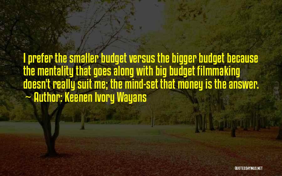 Keenen Ivory Wayans Quotes: I Prefer The Smaller Budget Versus The Bigger Budget Because The Mentality That Goes Along With Big Budget Filmmaking Doesn't