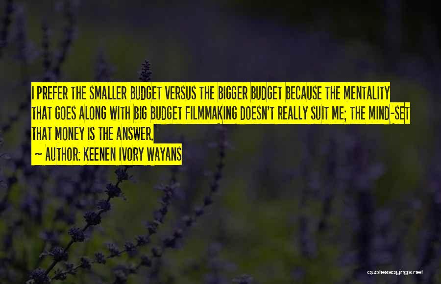 Keenen Ivory Wayans Quotes: I Prefer The Smaller Budget Versus The Bigger Budget Because The Mentality That Goes Along With Big Budget Filmmaking Doesn't