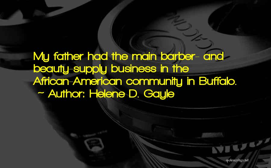 Helene D. Gayle Quotes: My Father Had The Main Barber- And Beauty-supply Business In The African-american Community In Buffalo.