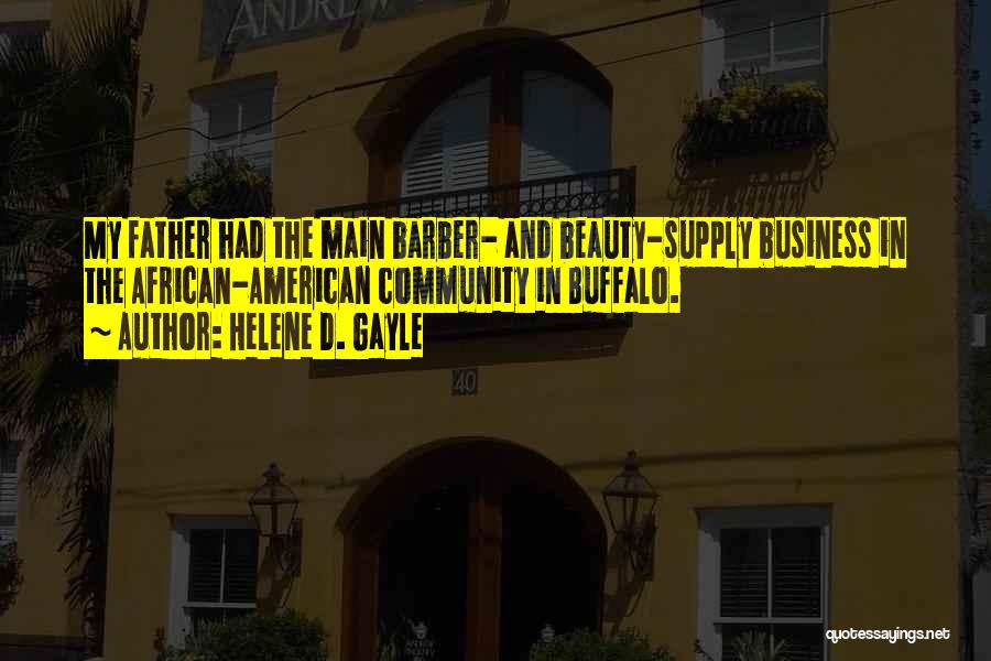 Helene D. Gayle Quotes: My Father Had The Main Barber- And Beauty-supply Business In The African-american Community In Buffalo.