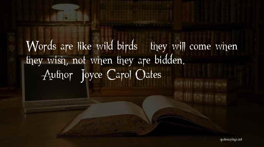 Joyce Carol Oates Quotes: Words Are Like Wild Birds - They Will Come When They Wish, Not When They Are Bidden.