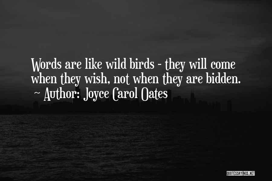 Joyce Carol Oates Quotes: Words Are Like Wild Birds - They Will Come When They Wish, Not When They Are Bidden.