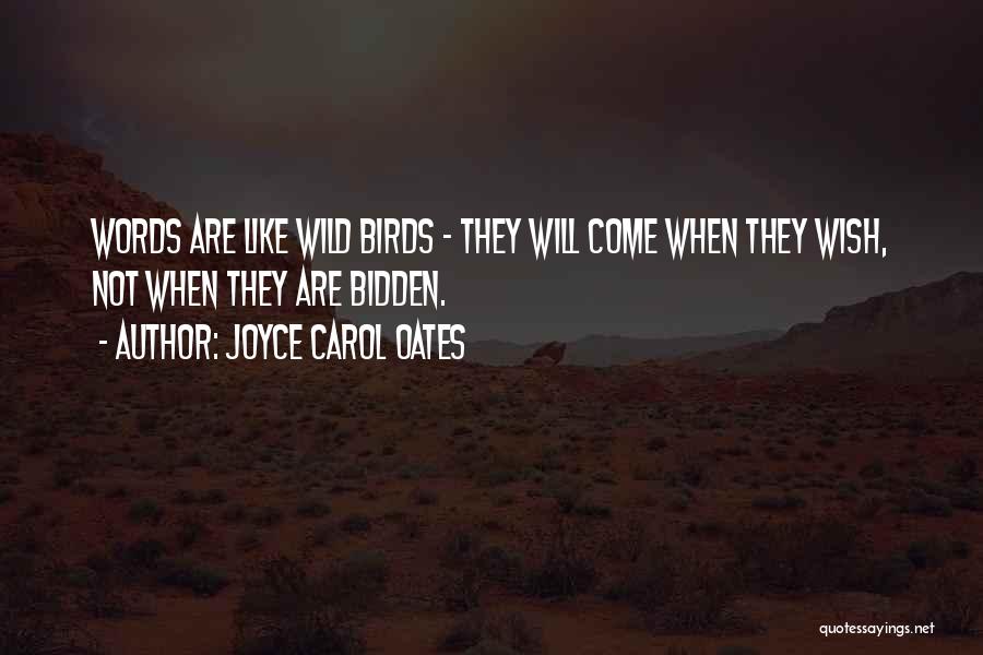 Joyce Carol Oates Quotes: Words Are Like Wild Birds - They Will Come When They Wish, Not When They Are Bidden.