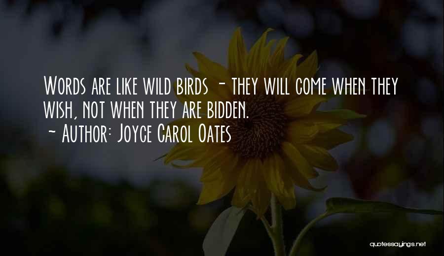 Joyce Carol Oates Quotes: Words Are Like Wild Birds - They Will Come When They Wish, Not When They Are Bidden.