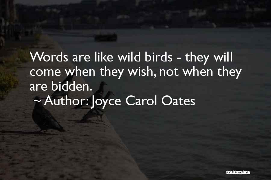 Joyce Carol Oates Quotes: Words Are Like Wild Birds - They Will Come When They Wish, Not When They Are Bidden.