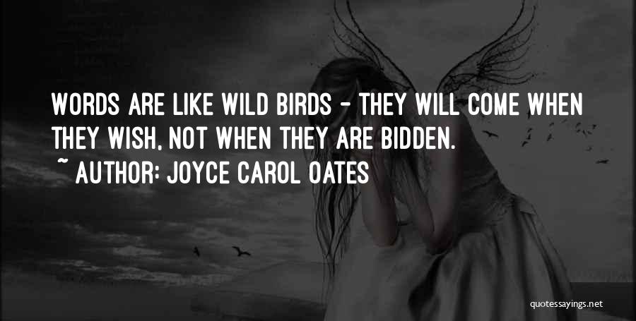 Joyce Carol Oates Quotes: Words Are Like Wild Birds - They Will Come When They Wish, Not When They Are Bidden.