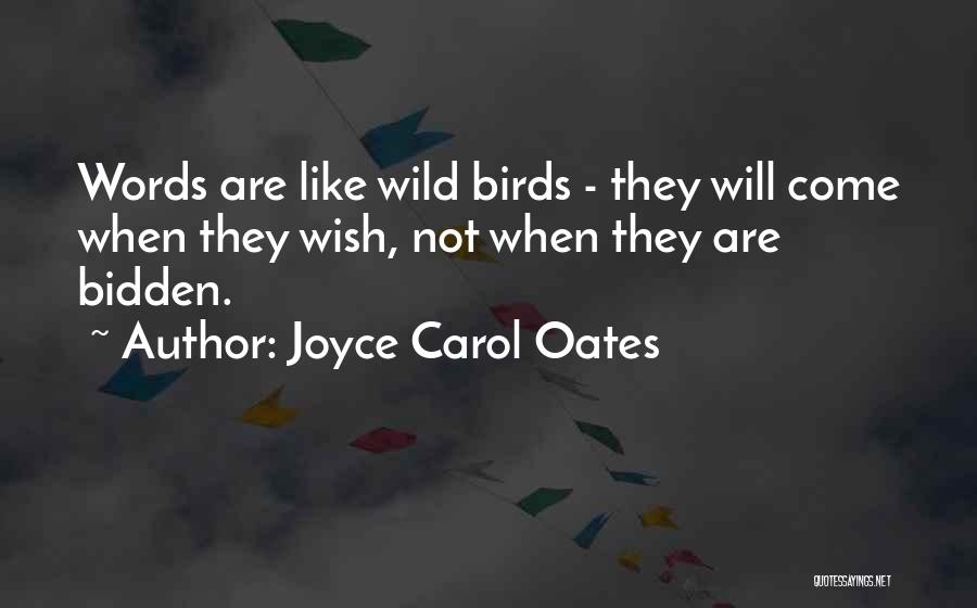 Joyce Carol Oates Quotes: Words Are Like Wild Birds - They Will Come When They Wish, Not When They Are Bidden.
