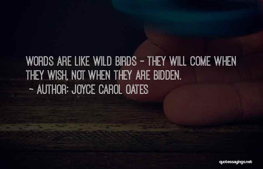 Joyce Carol Oates Quotes: Words Are Like Wild Birds - They Will Come When They Wish, Not When They Are Bidden.