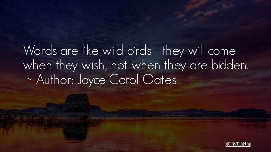 Joyce Carol Oates Quotes: Words Are Like Wild Birds - They Will Come When They Wish, Not When They Are Bidden.