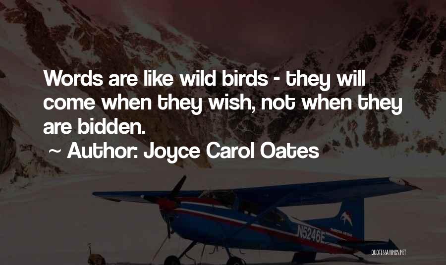 Joyce Carol Oates Quotes: Words Are Like Wild Birds - They Will Come When They Wish, Not When They Are Bidden.