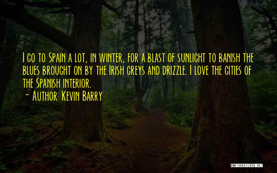 Kevin Barry Quotes: I Go To Spain A Lot, In Winter, For A Blast Of Sunlight To Banish The Blues Brought On By