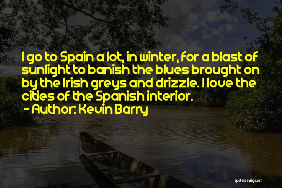 Kevin Barry Quotes: I Go To Spain A Lot, In Winter, For A Blast Of Sunlight To Banish The Blues Brought On By