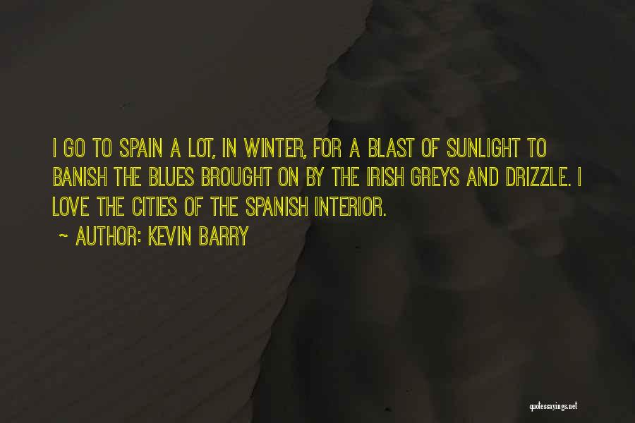 Kevin Barry Quotes: I Go To Spain A Lot, In Winter, For A Blast Of Sunlight To Banish The Blues Brought On By